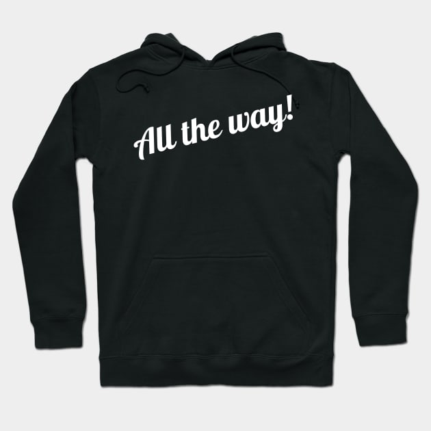 All the way! Hoodie by Clearyield